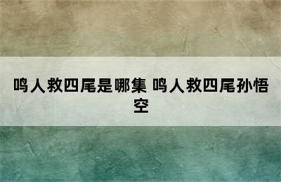 鸣人救四尾是哪集 鸣人救四尾孙悟空